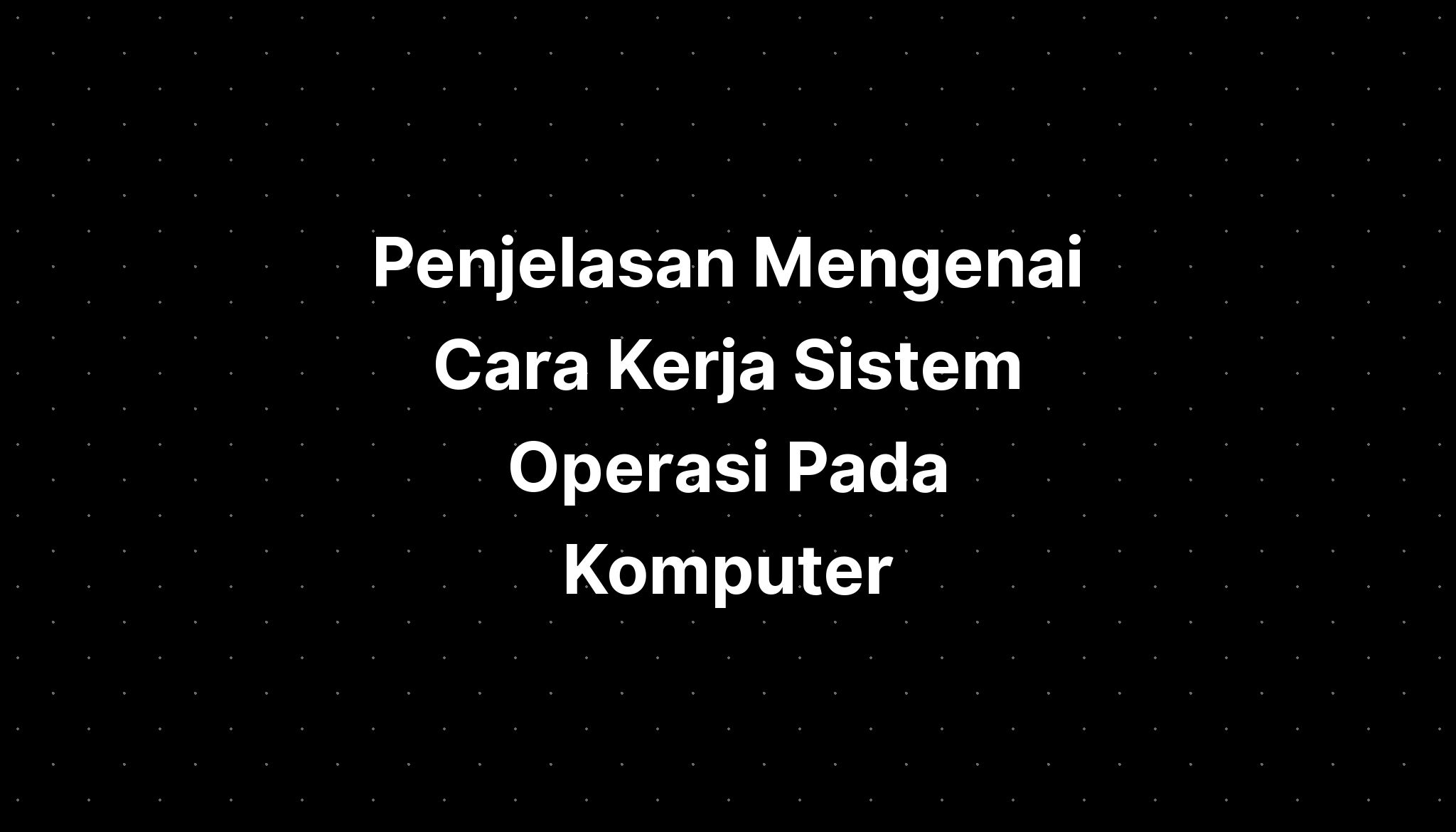 Kenali Cara Kerja Sistem Operasi Pada Komputer Lengka 4820